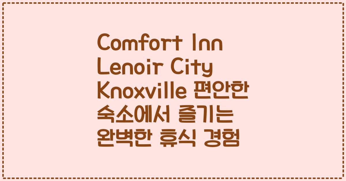 Comfort Inn Lenoir City Knoxville 편안한 숙소에서 즐기는 완벽한 휴식 경험