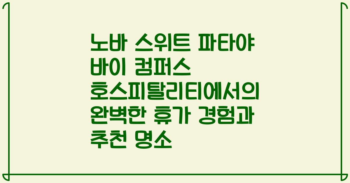 노바 스위트 파타야 바이 컴퍼스 호스피탈리티에서의 완벽한 휴가 경험과 추천 명소