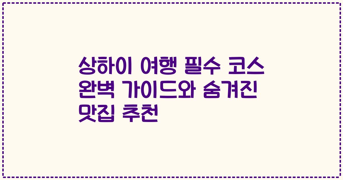 상하이 여행 필수 코스 완벽 가이드와 숨겨진 맛집 추천