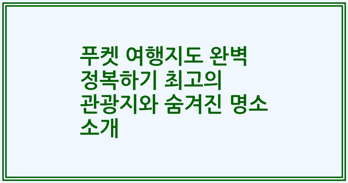 푸켓 여행지도 완벽 정복하기 최고의 관광지와 숨겨진 명소 소개