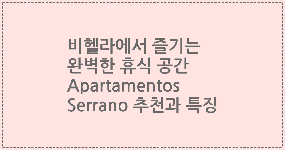 비헬라에서 즐기는 완벽한 휴식 공간 Apartamentos Serrano 추천과 특징