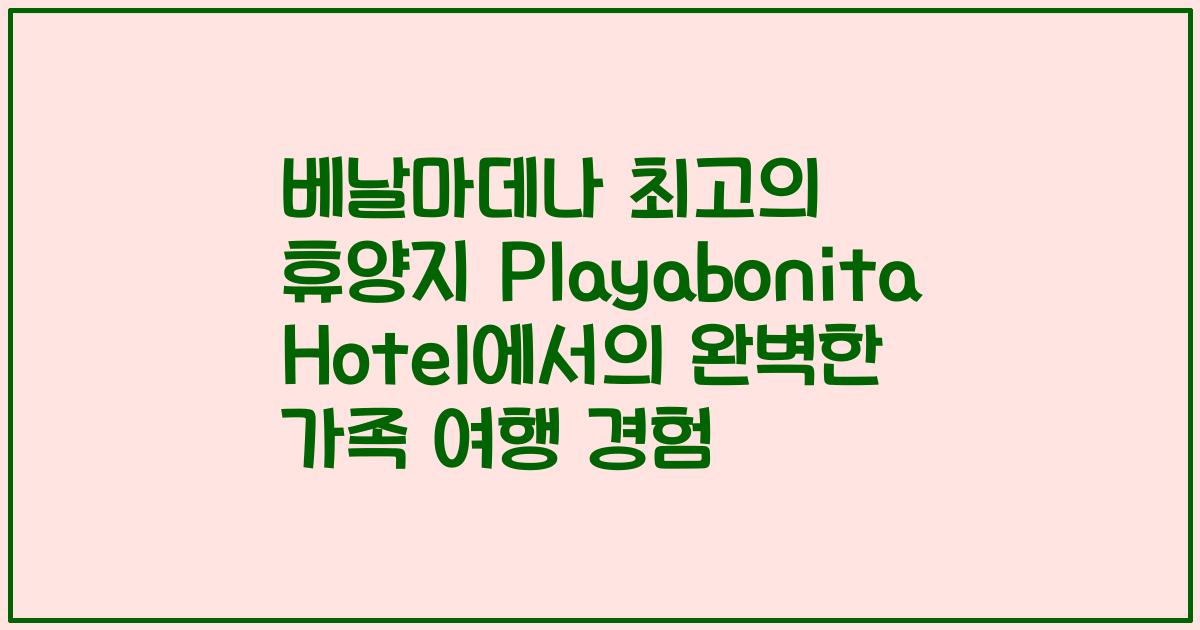베날마데나 최고의 휴양지 Playabonita Hotel에서의 완벽한 가족 여행 경험