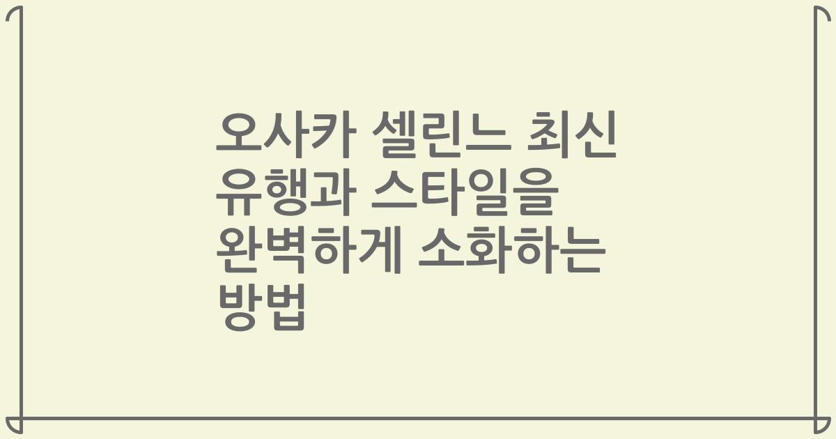 오사카 셀린느 최신 유행과 스타일을 완벽하게 소화하는 방법