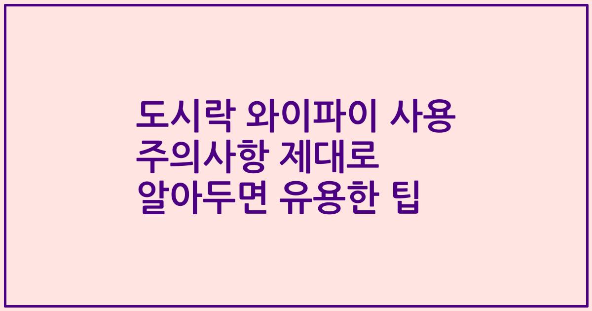 도시락 와이파이 사용 주의사항 제대로 알아두면 유용한 팁
