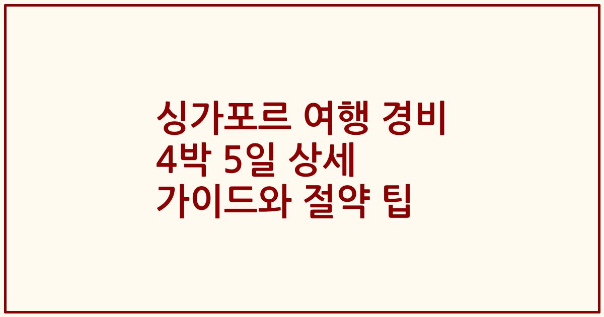 싱가포르 여행 경비 4박 5일 상세 가이드와 절약 팁