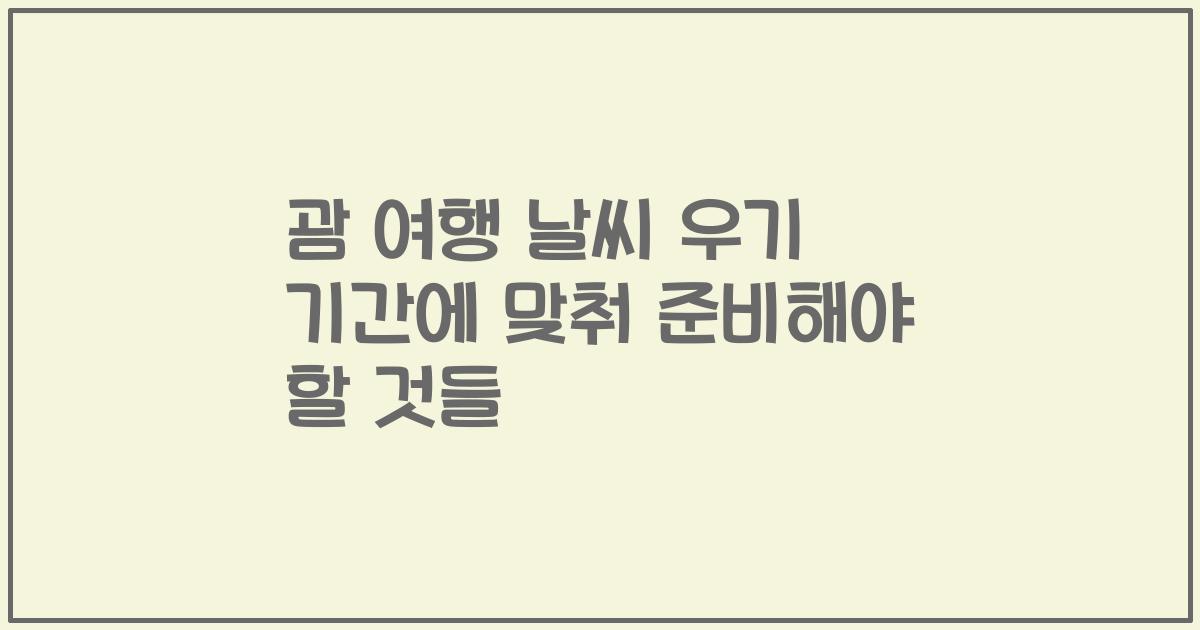 괌 여행 날씨 우기 기간에 맞춰 준비해야 할 것들