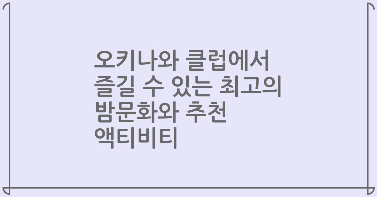오키나와 클럽에서 즐길 수 있는 최고의 밤문화와 추천 액티비티