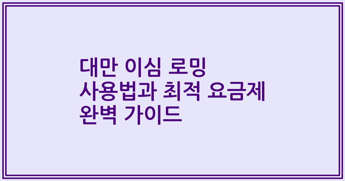 대만 이심 로밍 사용법과 최적 요금제 완벽 가이드