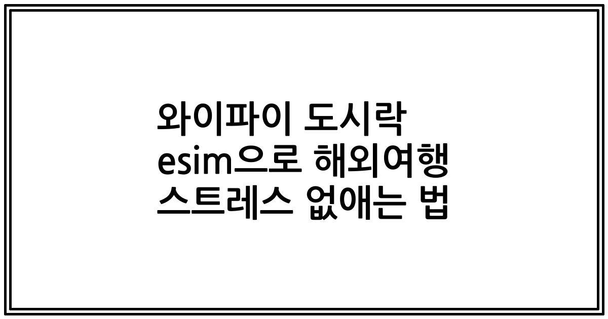 와이파이 도시락 esim으로 해외여행 스트레스 없애는 법