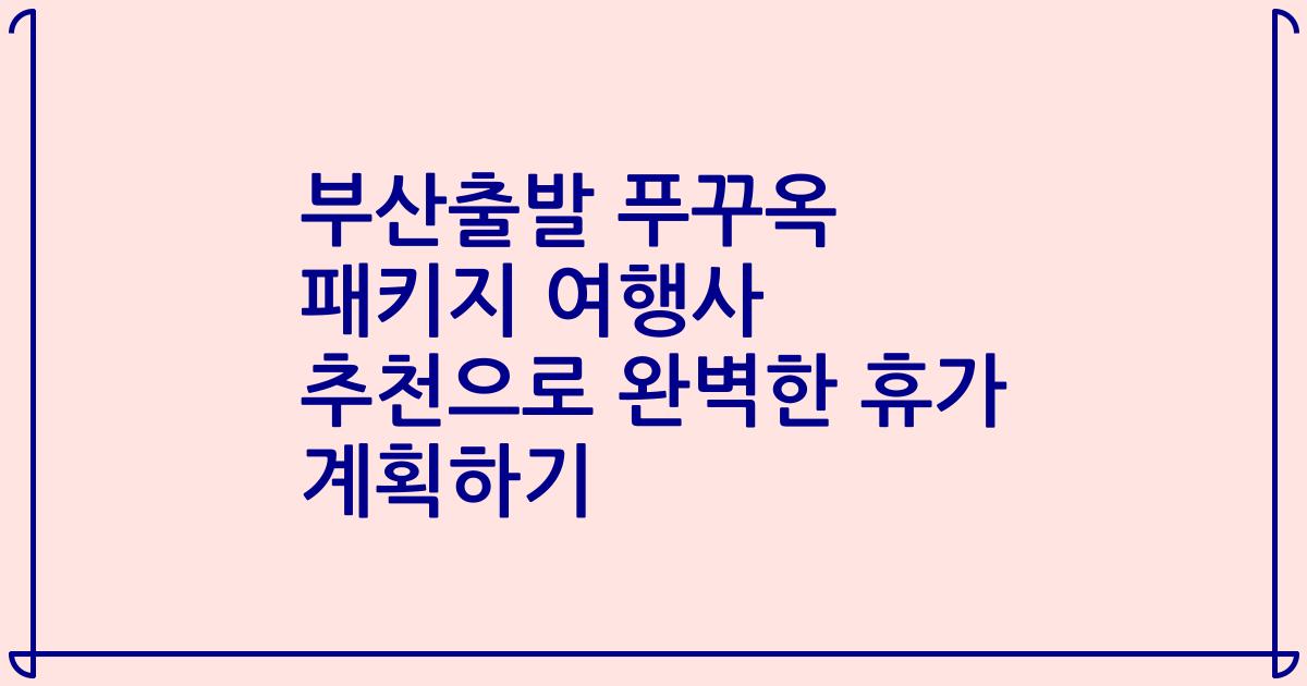 부산출발 푸꾸옥 패키지 여행사 추천으로 완벽한 휴가 계획하기