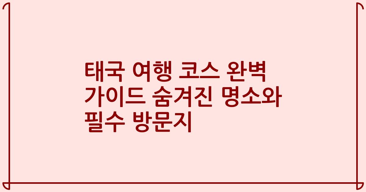 태국 여행 코스 완벽 가이드 숨겨진 명소와 필수 방문지