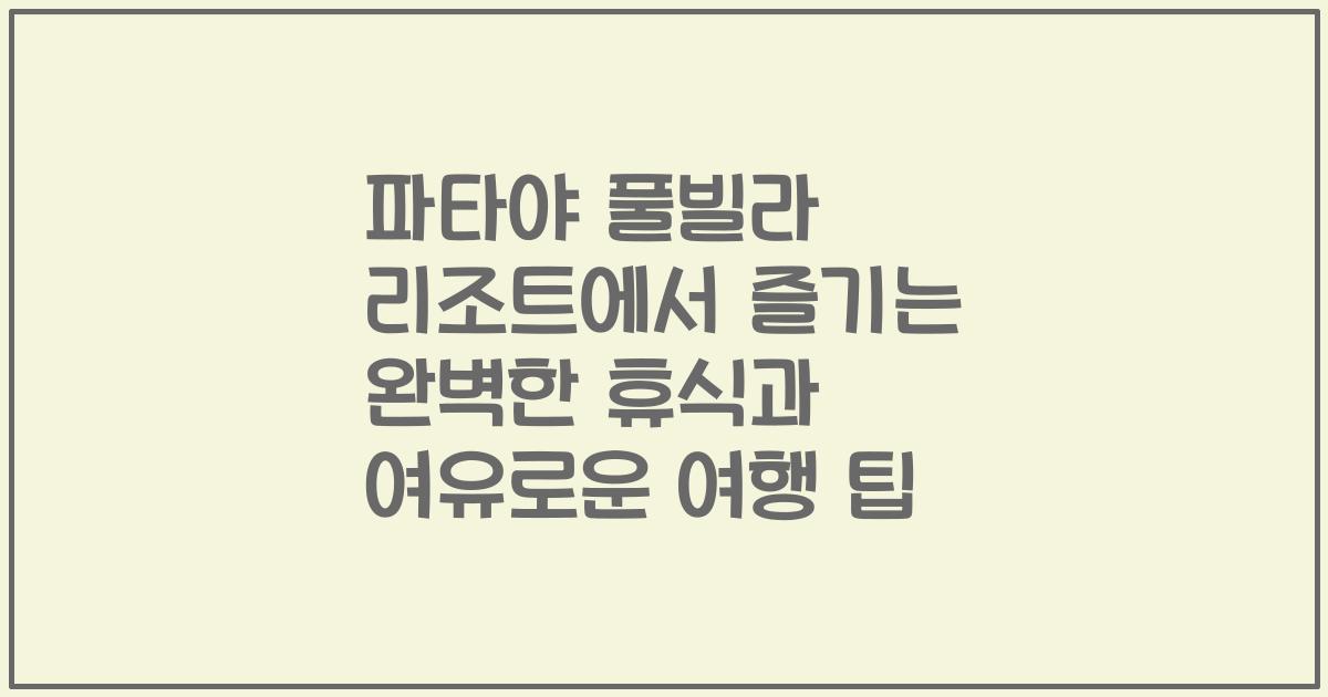 파타야 풀빌라 리조트에서 즐기는 완벽한 휴식과 여유로운 여행 팁