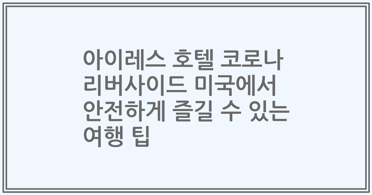 아이레스 호텔 코로나 리버사이드 미국에서 안전하게 즐길 수 있는 여행 팁