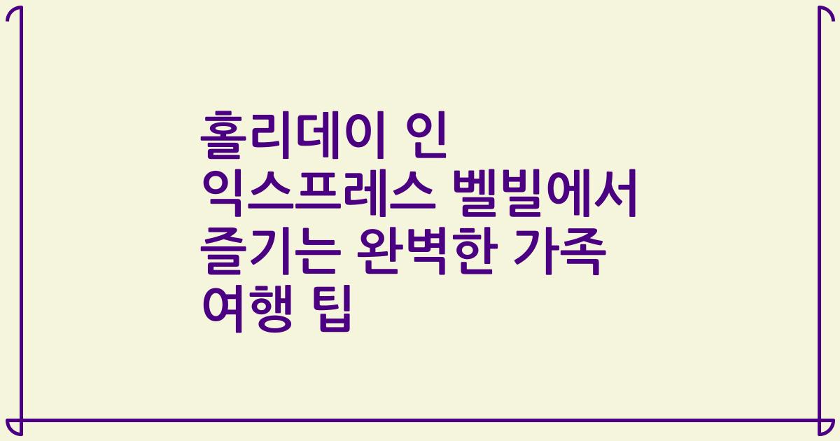 홀리데이 인 익스프레스 벨빌에서 즐기는 완벽한 가족 여행 팁