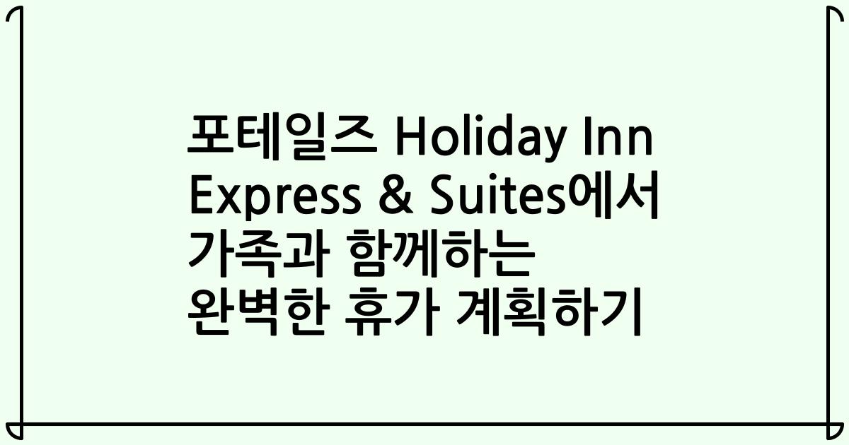 포테일즈 Holiday Inn Express & Suites에서 가족과 함께하는 완벽한 휴가 계획하기