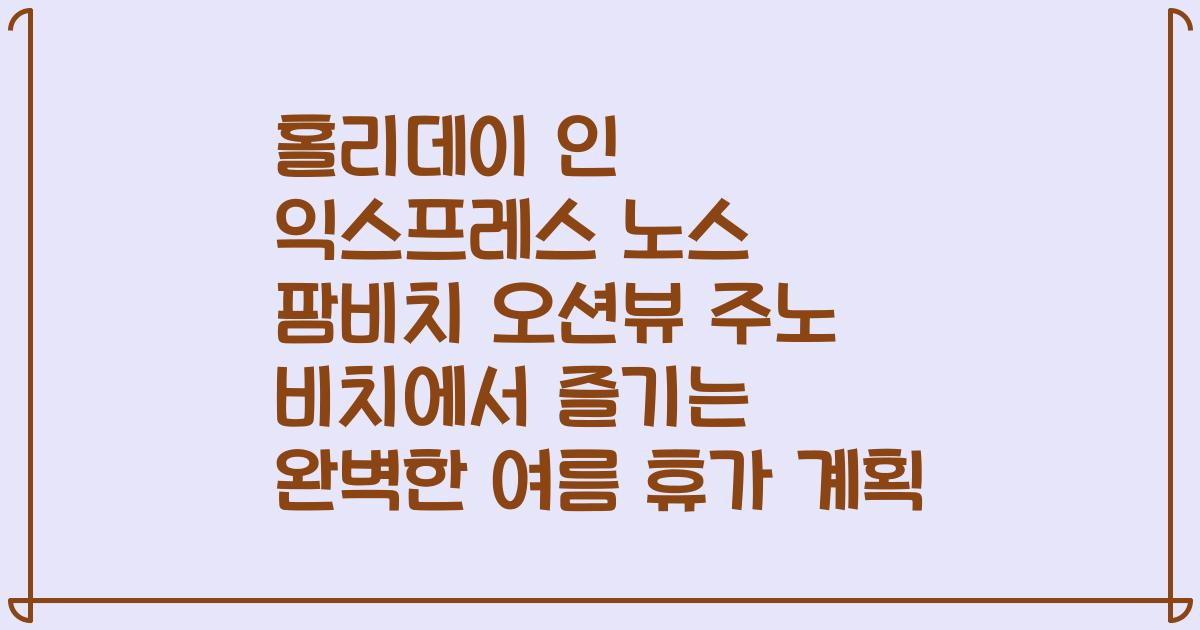 홀리데이 인 익스프레스 노스 팜비치 오션뷰 주노 비치에서 즐기는 완벽한 여름 휴가 계획