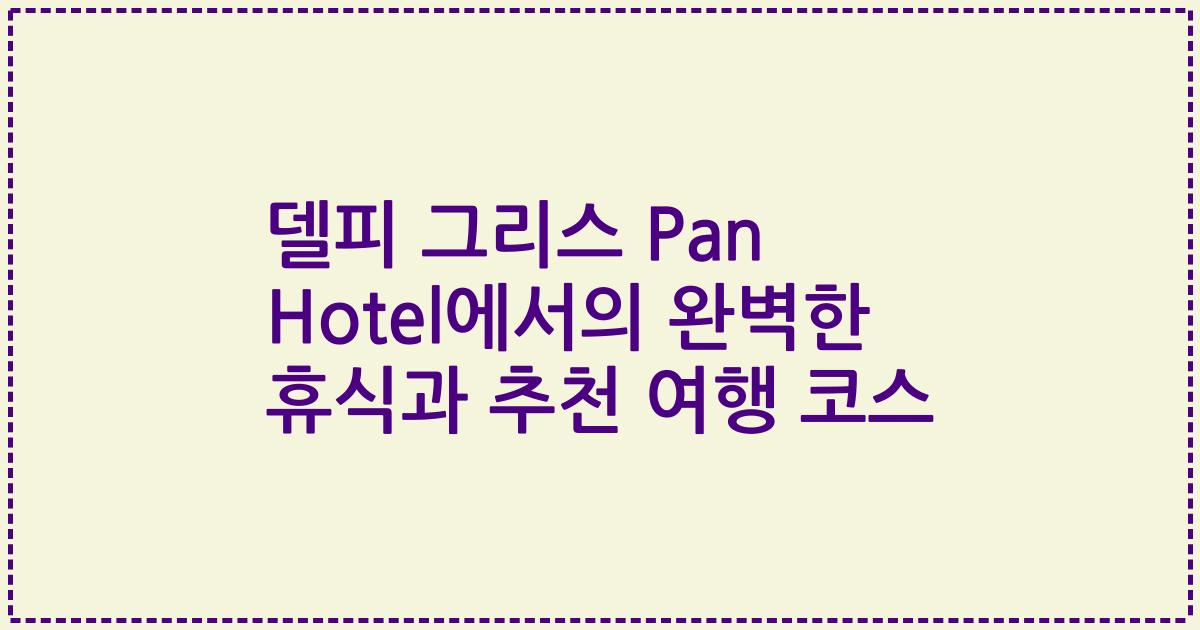 델피 그리스 Pan Hotel에서의 완벽한 휴식과 추천 여행 코스