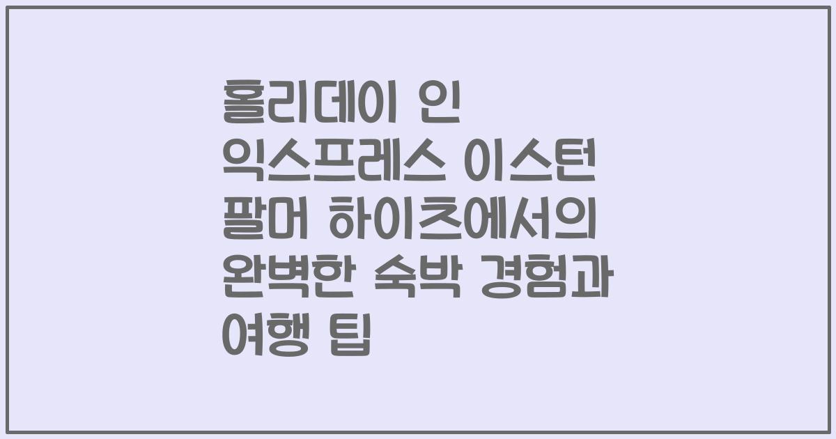홀리데이 인 익스프레스 이스턴 팔머 하이츠에서의 완벽한 숙박 경험과 여행 팁