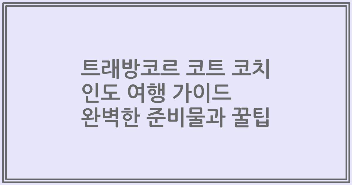 트래방코르 코트 코치 인도 여행 가이드 완벽한 준비물과 꿀팁