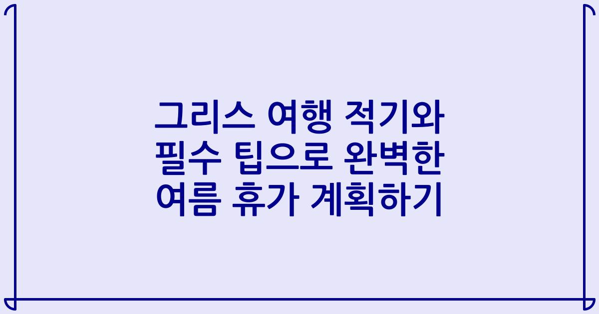 그리스 여행 적기와 필수 팁으로 완벽한 여름 휴가 계획하기