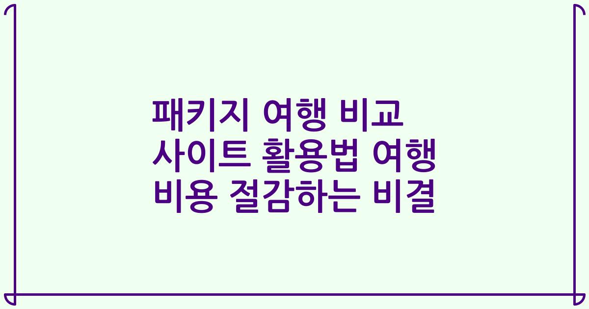 패키지 여행 비교 사이트 활용법 여행 비용 절감하는 비결
