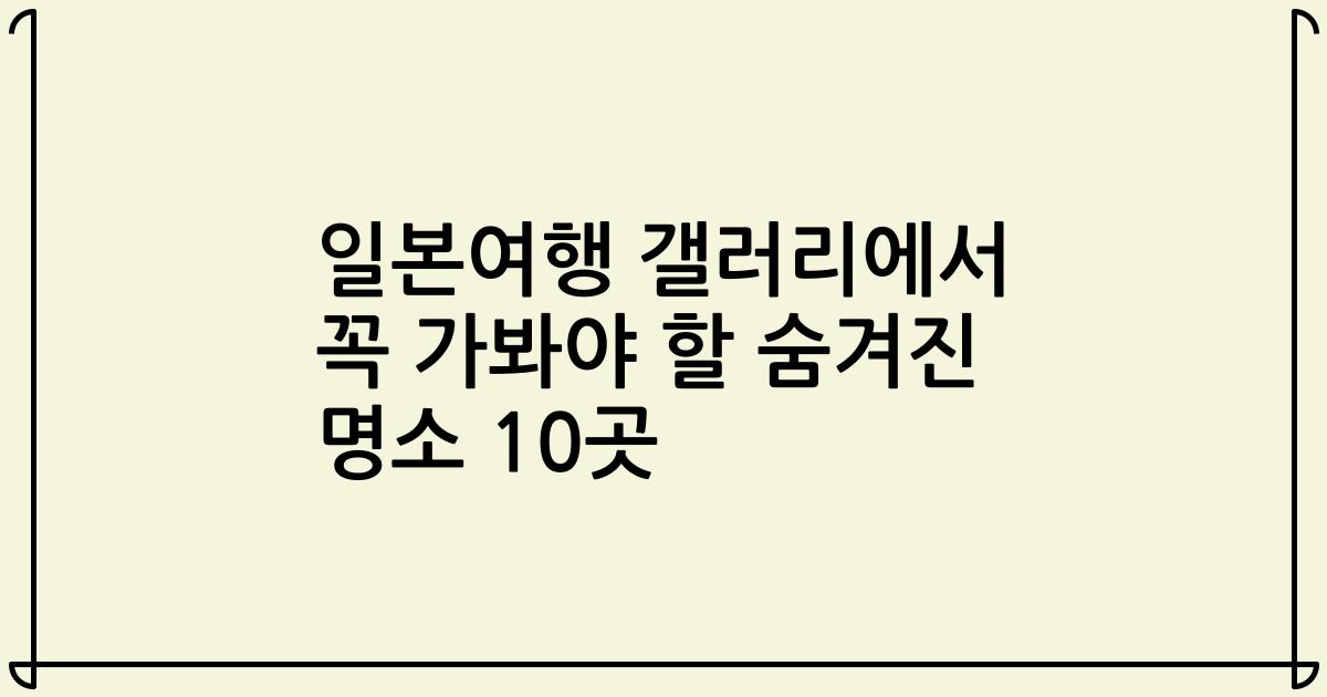 일본여행 갤러리에서 꼭 가봐야 할 숨겨진 명소 10곳