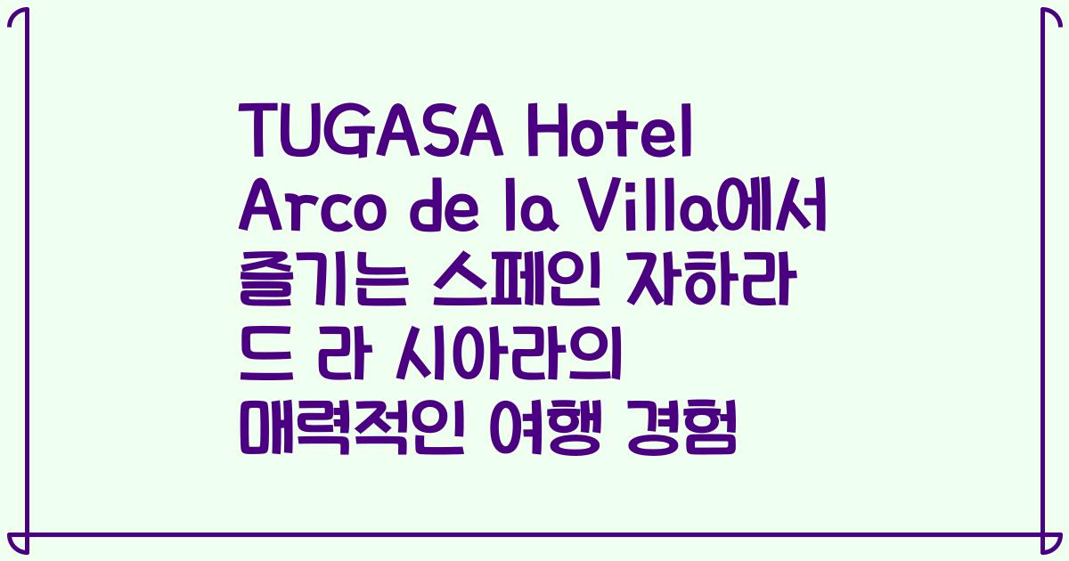 TUGASA Hotel Arco de la Villa에서 즐기는 스페인 자하라 드 라 시아라의 매력적인 여행 경험