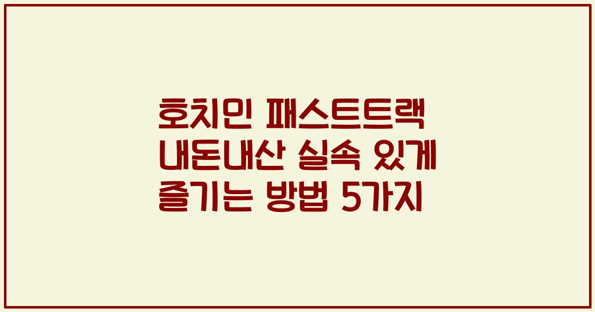 호치민 패스트트랙 내돈내산 실속 있게 즐기는 방법 5가지