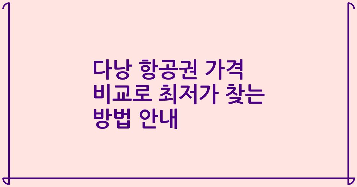 다낭 항공권 가격 비교로 최저가 찾는 방법 안내