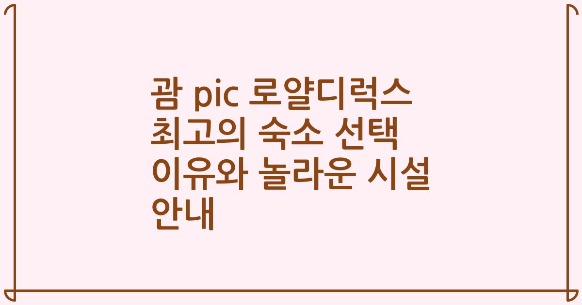 괌 pic 로얄디럭스 최고의 숙소 선택 이유와 놀라운 시설 안내