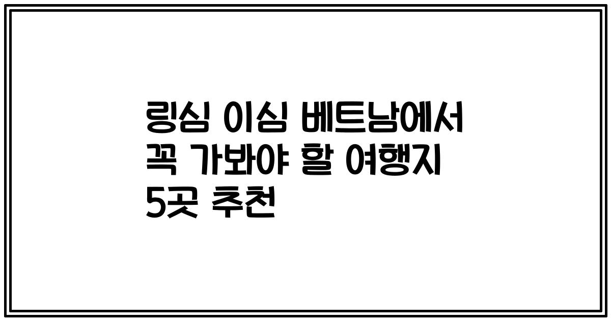 링심 이심 베트남에서 꼭 가봐야 할 여행지 5곳 추천