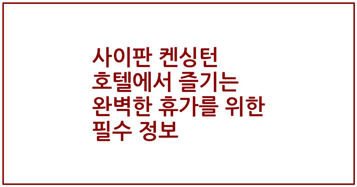 사이판 켄싱턴 호텔에서 즐기는 완벽한 휴가를 위한 필수 정보