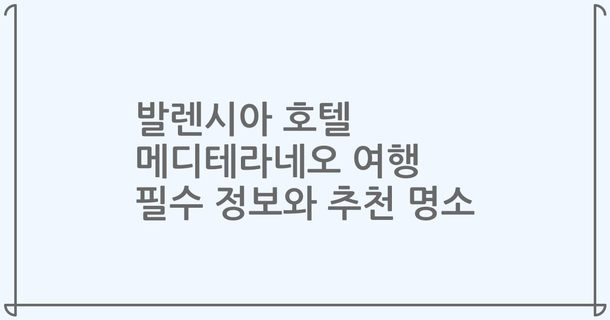 발렌시아 호텔 메디테라네오 여행 필수 정보와 추천 명소