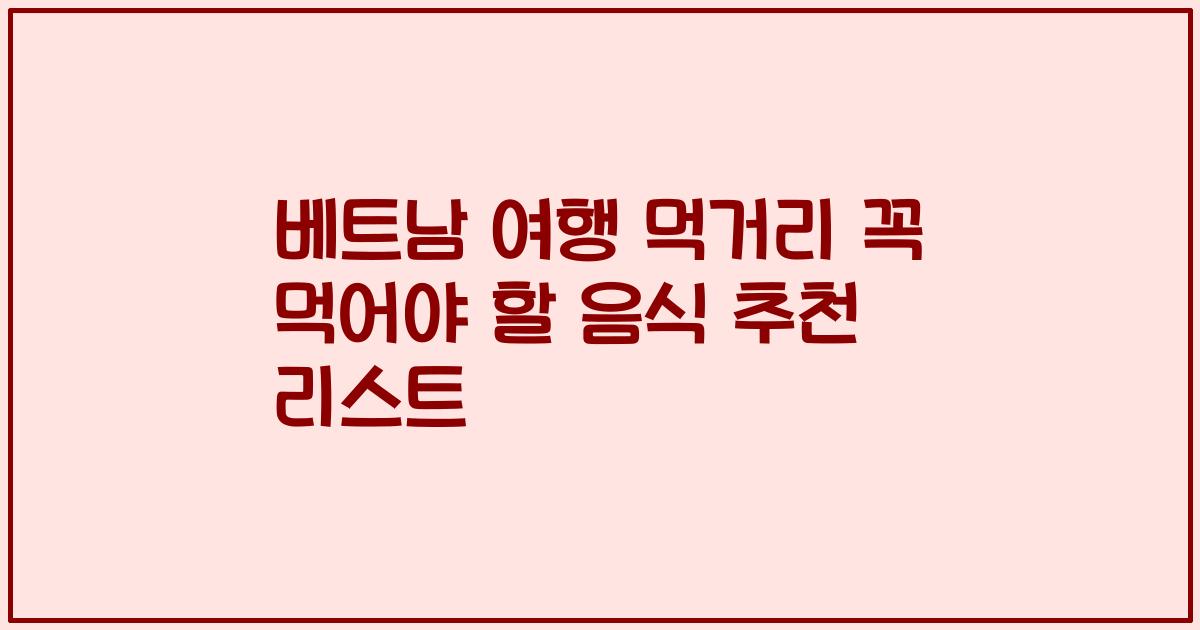 베트남 여행 먹거리 꼭 먹어야 할 음식 추천 리스트