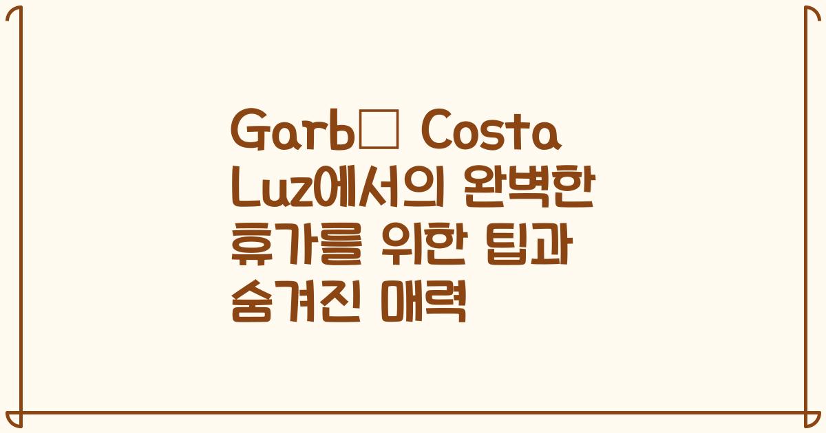 Garbí Costa Luz에서의 완벽한 휴가를 위한 팁과 숨겨진 매력