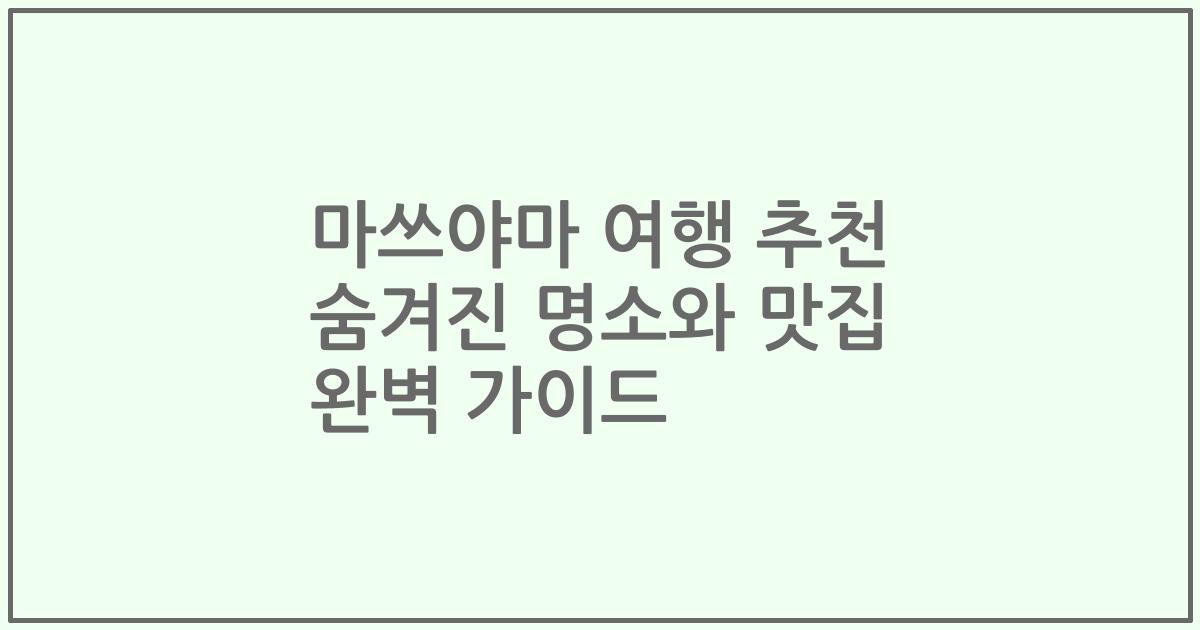 마쓰야마 여행 추천 숨겨진 명소와 맛집 완벽 가이드