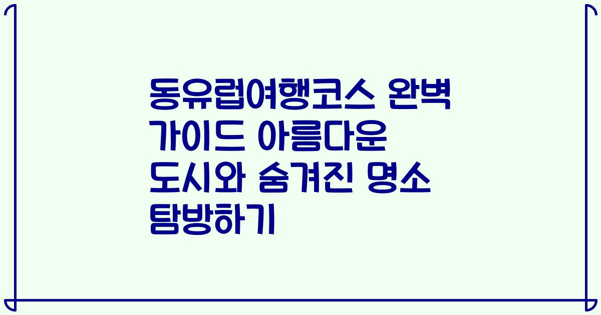 동유럽여행코스 완벽 가이드 아름다운 도시와 숨겨진 명소 탐방하기