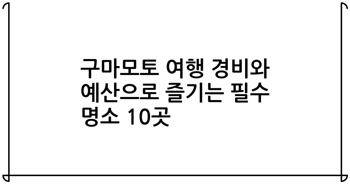 구마모토 여행 경비와 예산으로 즐기는 필수 명소 10곳