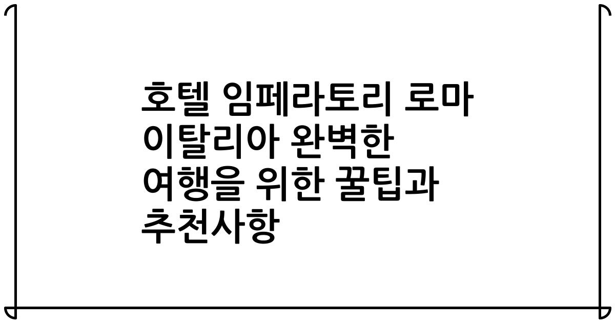 호텔 임페라토리 로마 이탈리아 완벽한 여행을 위한 꿀팁과 추천사항
