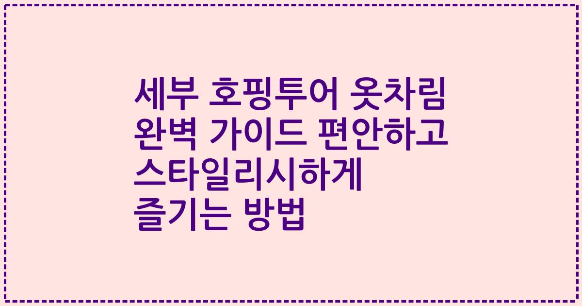 세부 호핑투어 옷차림 완벽 가이드 편안하고 스타일리시하게 즐기는 방법