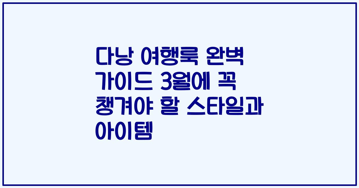 다낭 여행룩 완벽 가이드 3월에 꼭 챙겨야 할 스타일과 아이템