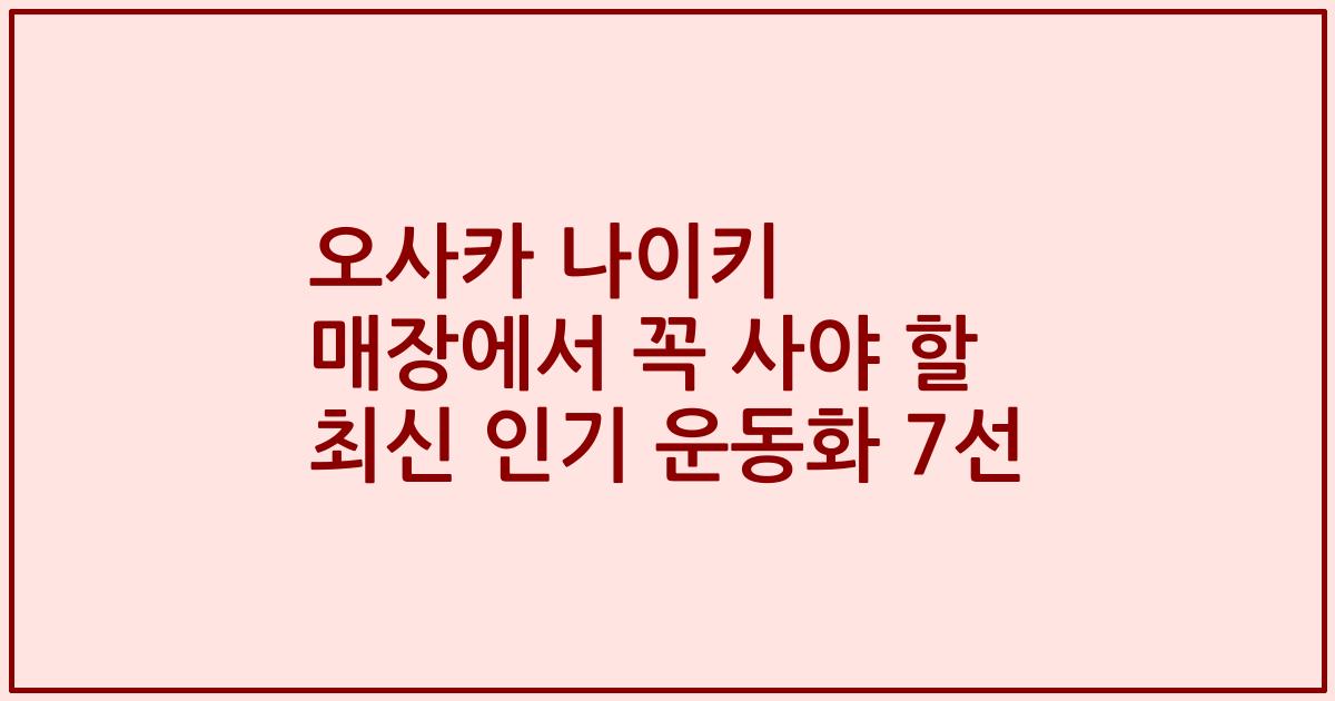 오사카 나이키 매장에서 꼭 사야 할 최신 인기 운동화 7선