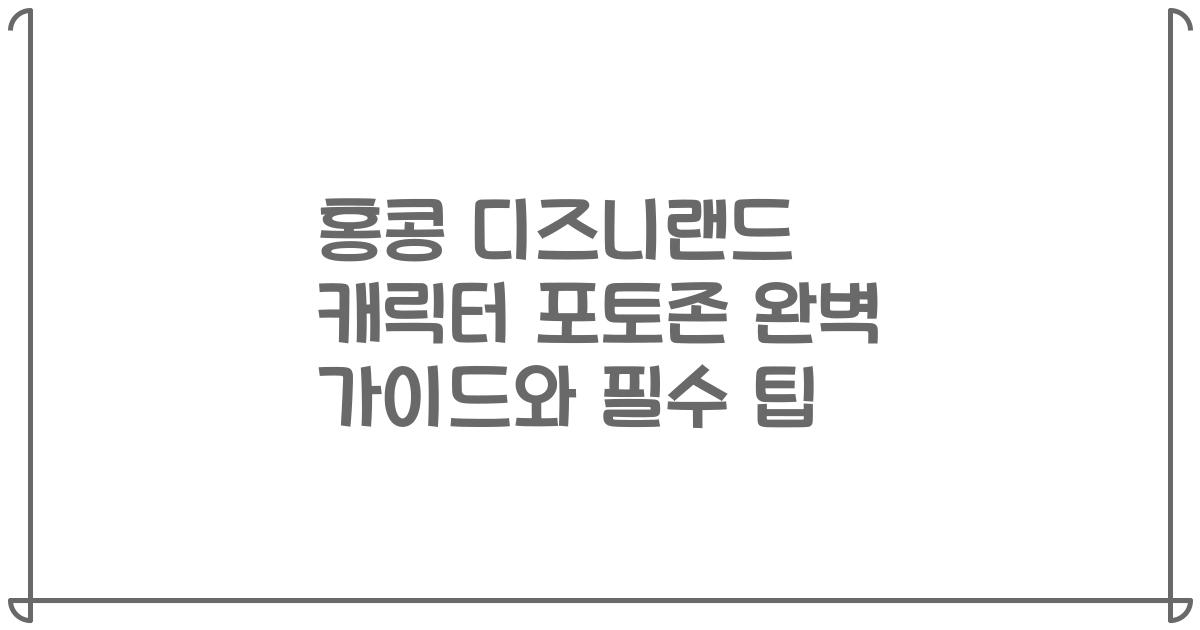 홍콩 디즈니랜드 캐릭터 포토존 완벽 가이드와 필수 팁