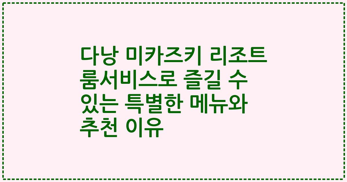 다낭 미카즈키 리조트 룸서비스로 즐길 수 있는 특별한 메뉴와 추천 이유