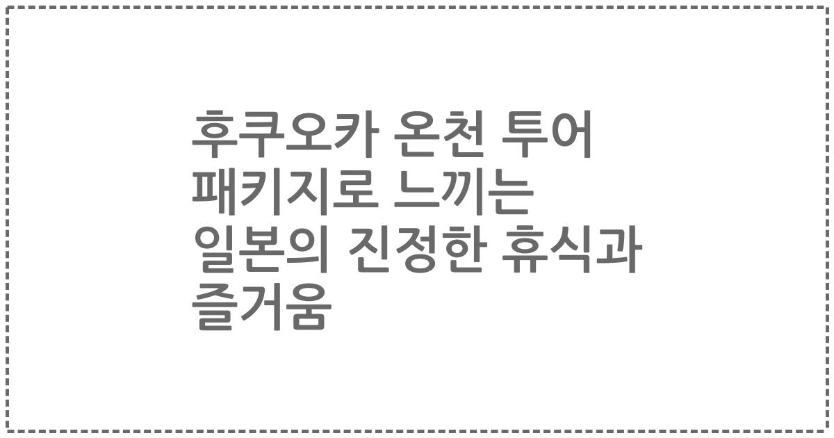 후쿠오카 온천 투어 패키지로 느끼는 일본의 진정한 휴식과 즐거움