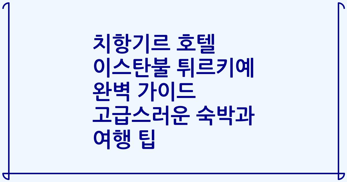 치항기르 호텔 이스탄불 튀르키예 완벽 가이드 고급스러운 숙박과 여행 팁