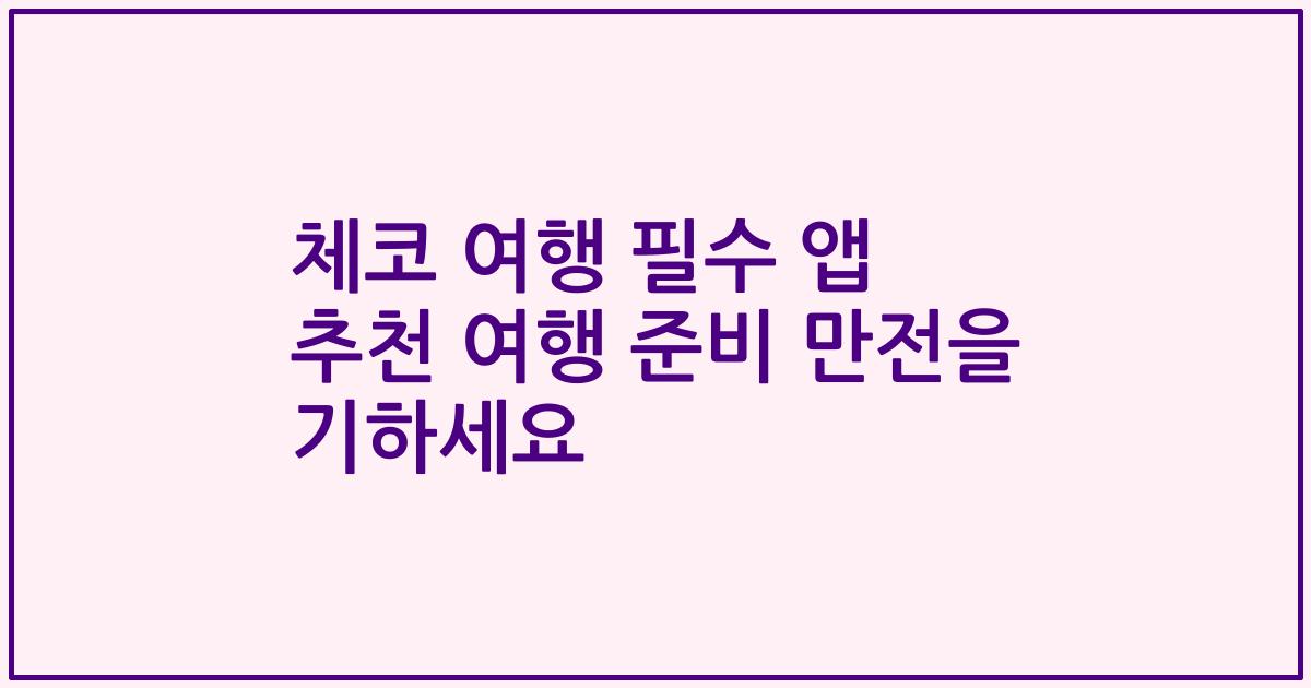 체코 여행 필수 앱 추천 여행 준비 만전을 기하세요