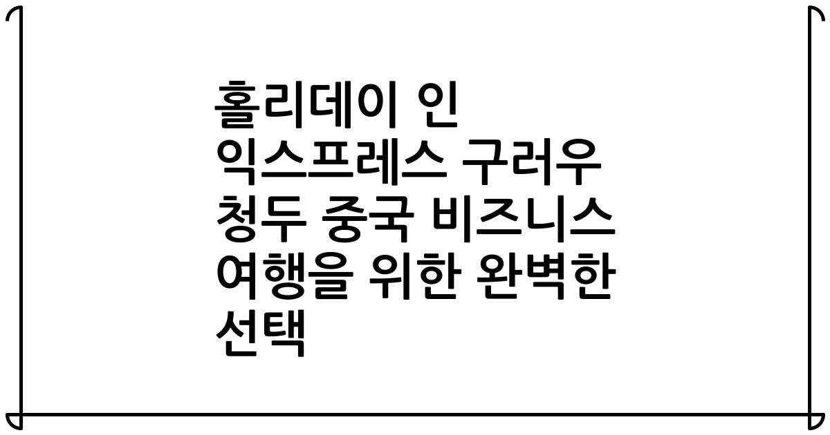 홀리데이 인 익스프레스 구러우 청두 중국 비즈니스 여행을 위한 완벽한 선택