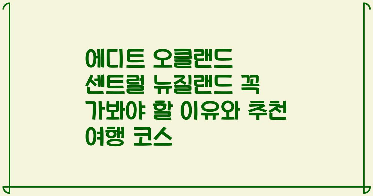 에디트 오클랜드 센트럴 뉴질랜드 꼭 가봐야 할 이유와 추천 여행 코스