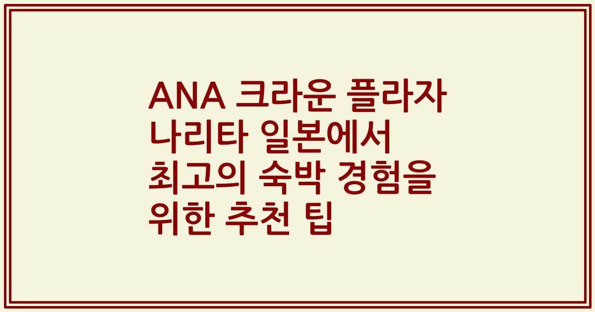 ANA 크라운 플라자 나리타 일본에서 최고의 숙박 경험을 위한 추천 팁